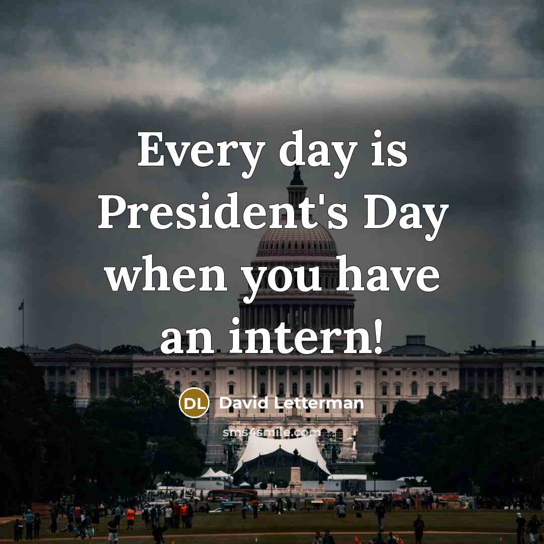 “Every day is President's Day when you have an intern!…” quote by David Letterman