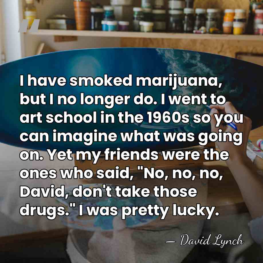 I have smoked marijuana, but I no longer do. I went to&hellip; - David Lynch