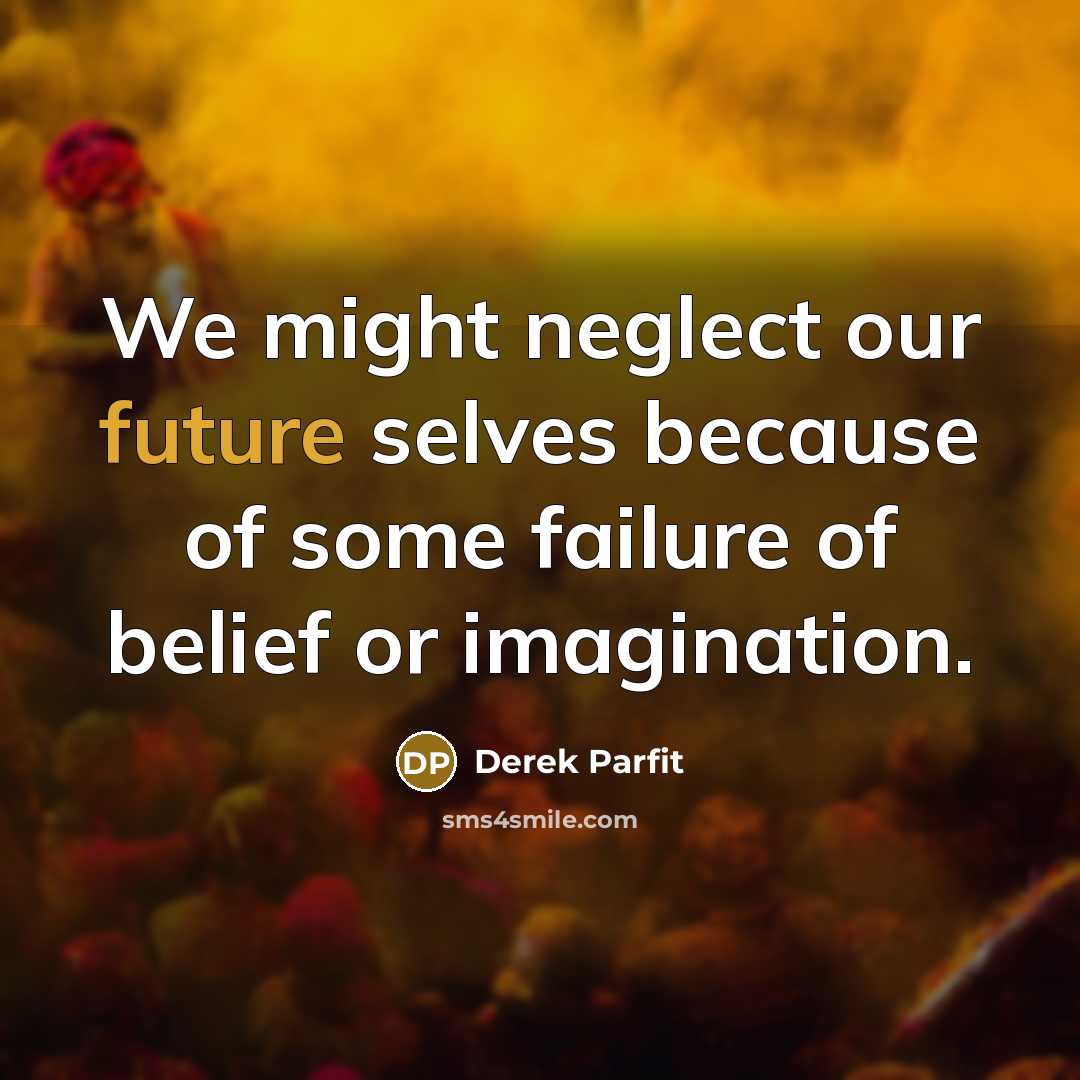 “We might neglect our future selves because of some failure…” quote by Derek Parfit