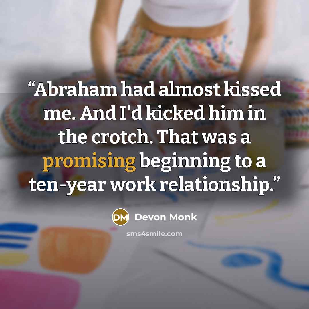 “Abraham had almost kissed me. And I'd kicked him in the crotch. That was a promising beginning to a ten-year work relationship.” quote by Devon Monk