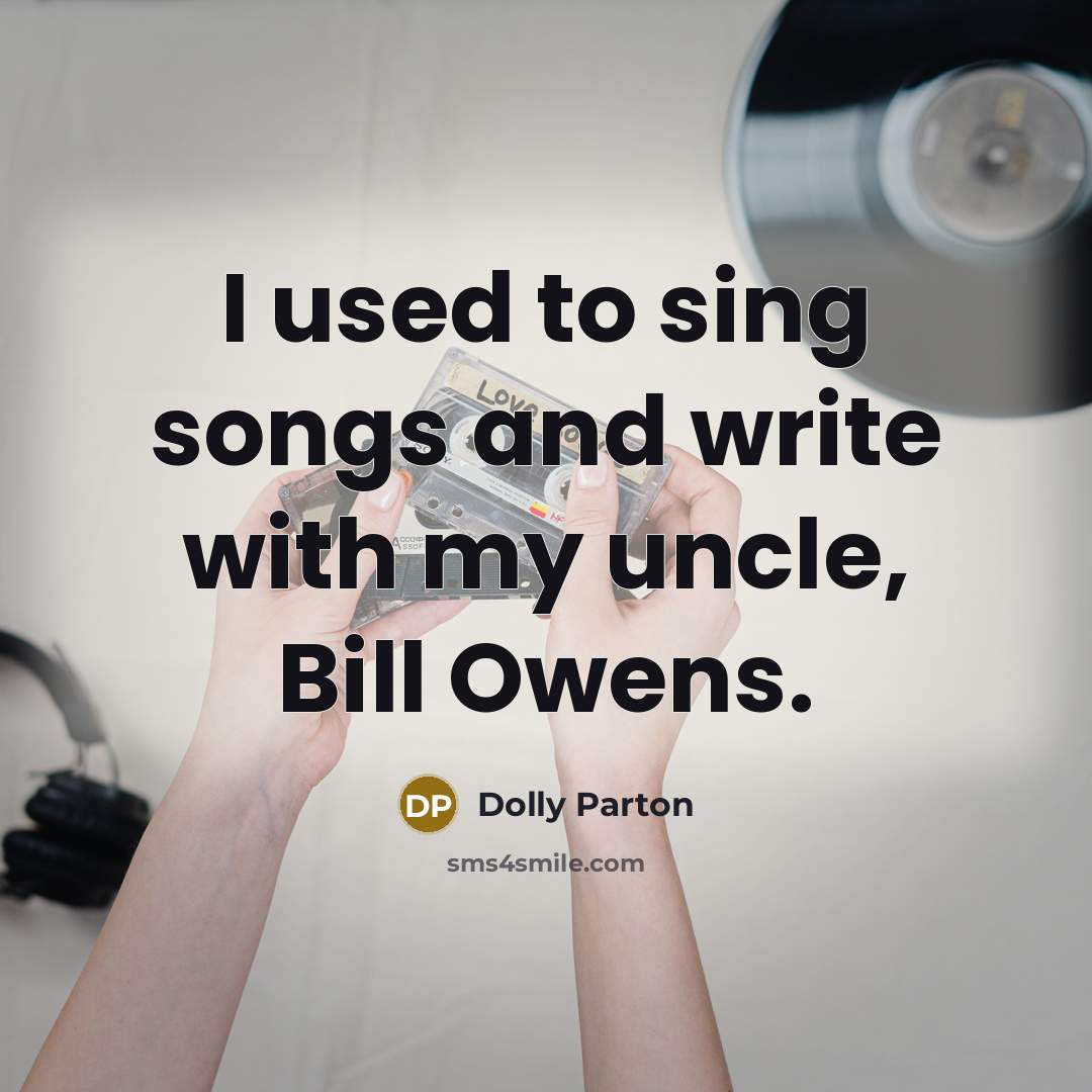 “I used to sing songs and write with my uncle,…” quote by Dolly Parton
