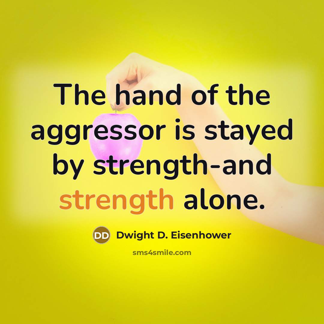 “The hand of the aggressor is stayed by strength-and strength…” quote by Dwight D. Eisenhower