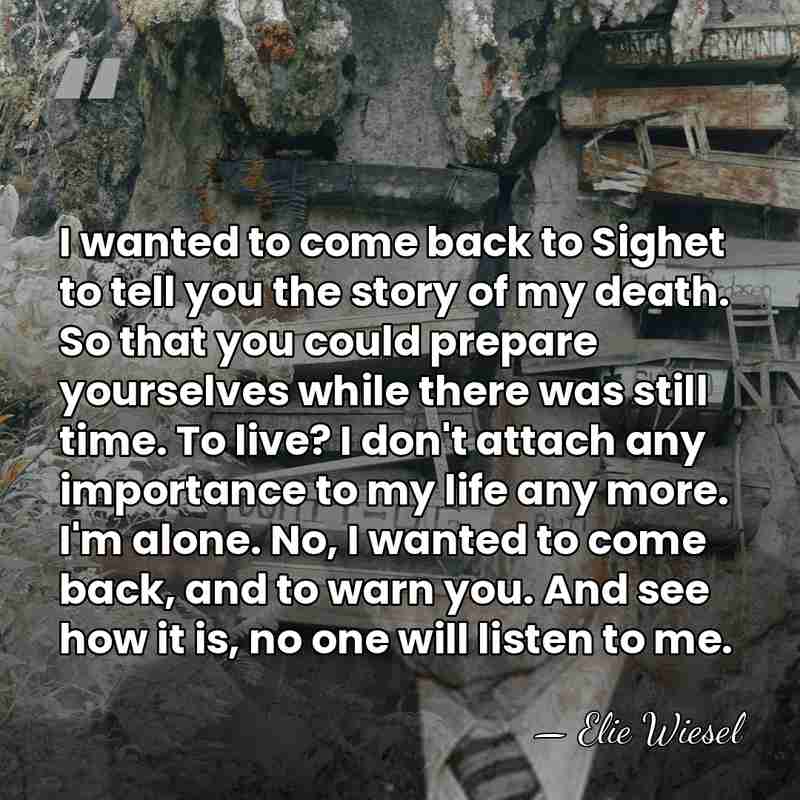 I wanted to come back to Sighet to tell you the story&hellip; - Elie Wiesel