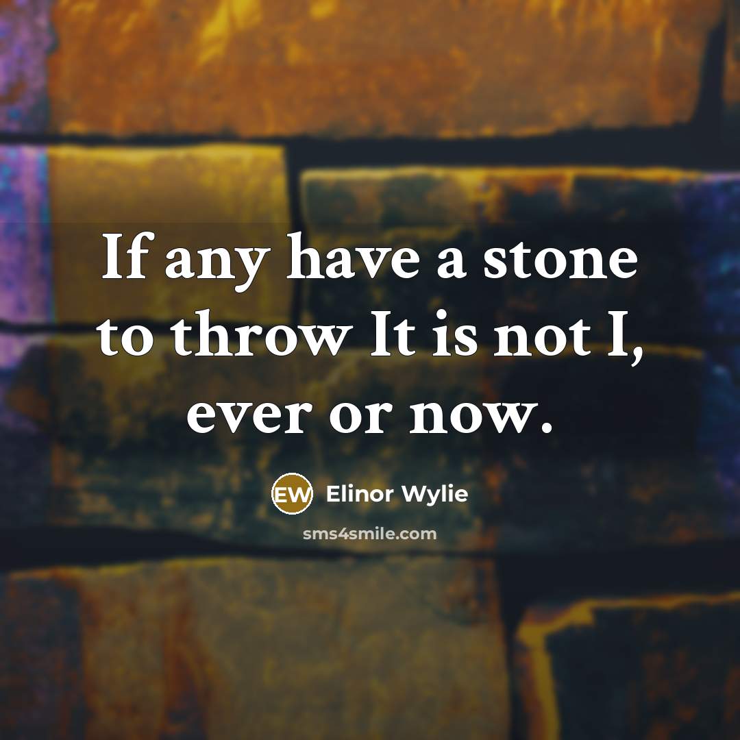 “If any have a stone to throw It is not I, ever or now.” quote by Elinor Wylie