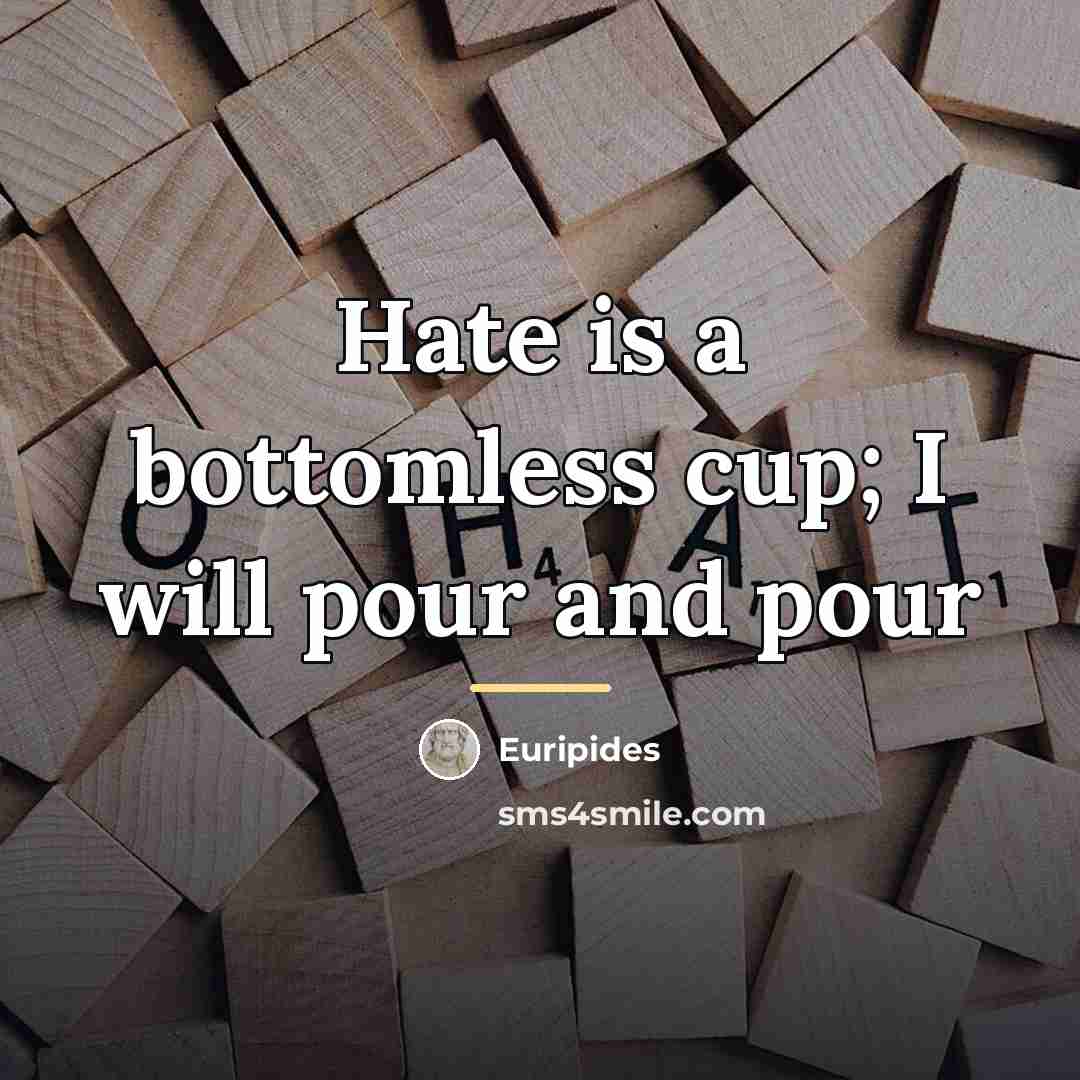 “Hate is a bottomless cup; I will pour and pour…” quote by Euripides