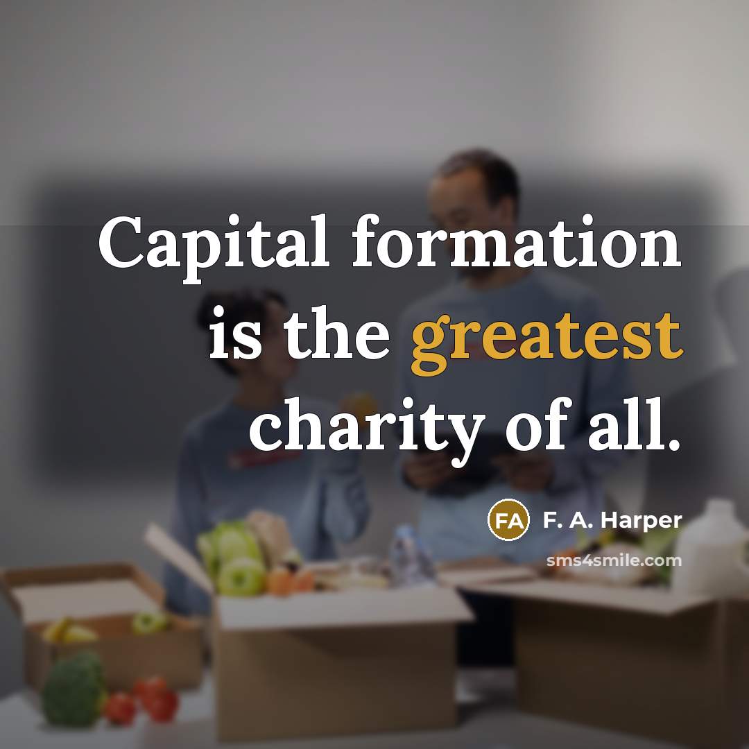 “Capital formation is the greatest charity of all.” quote by F. A. Harper