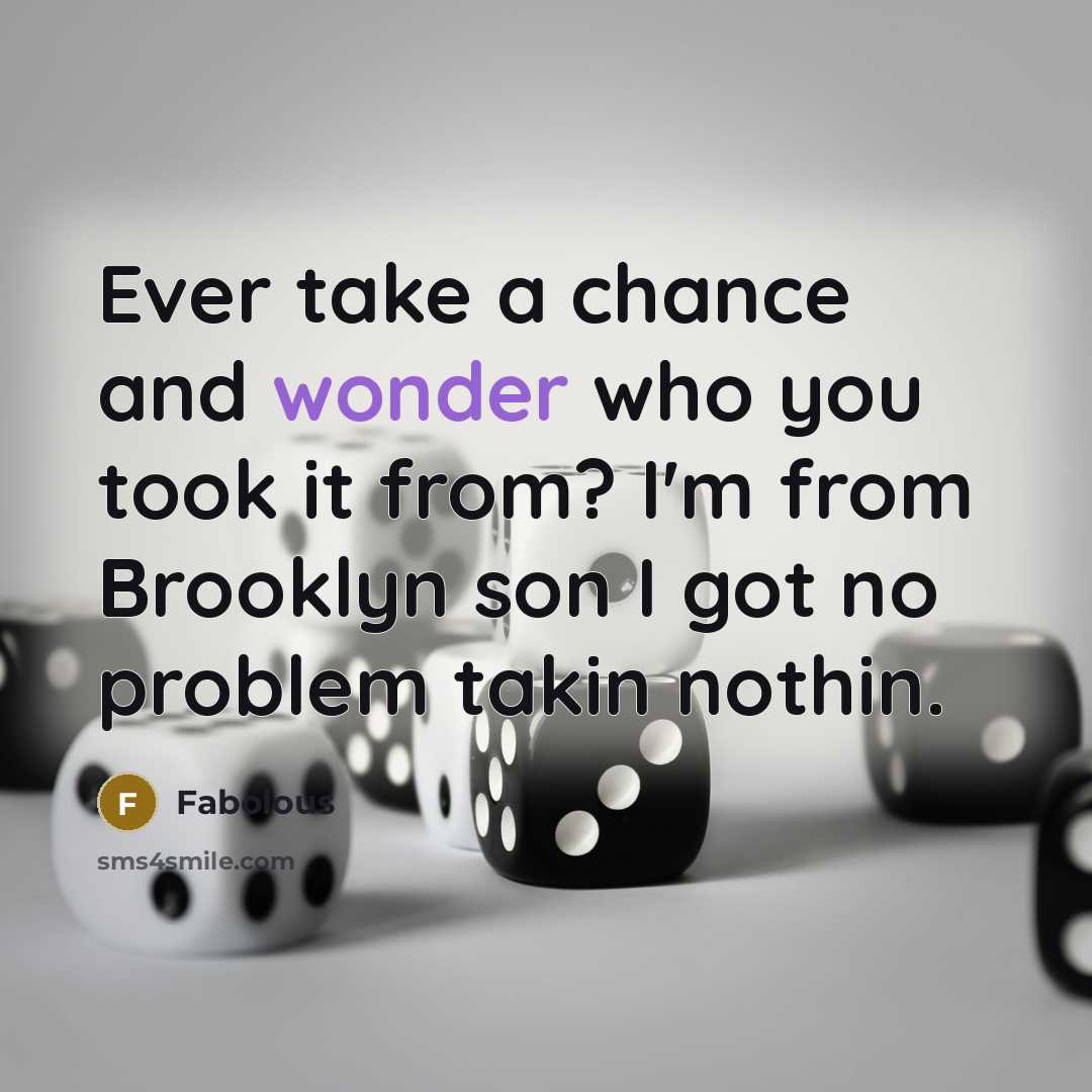 “Ever take a chance and wonder who you took it from? I'm from Brooklyn son I got no problem takin nothin.” quote by Fabolous