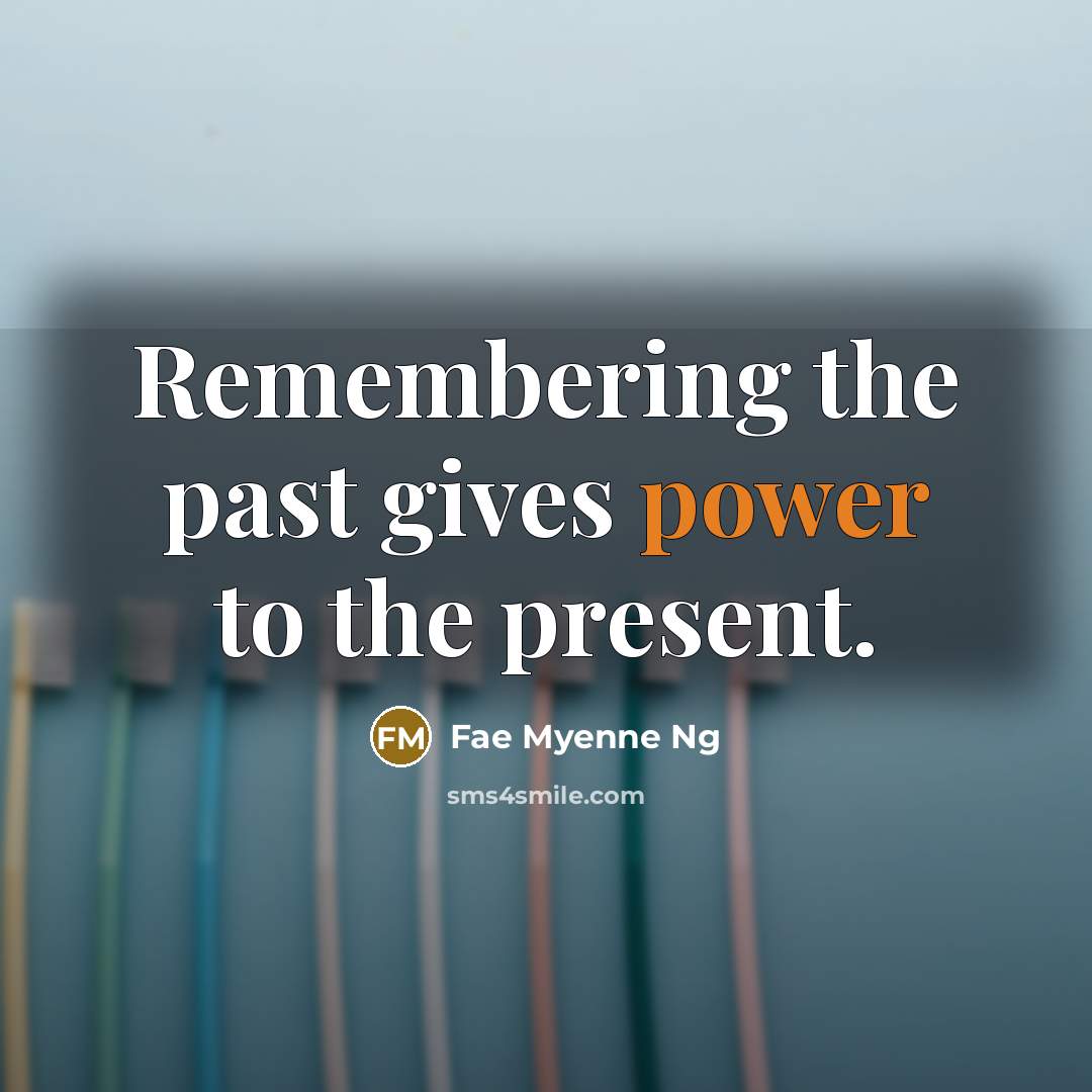 “Remembering the past gives power to the present.” quote by Fae Myenne Ng