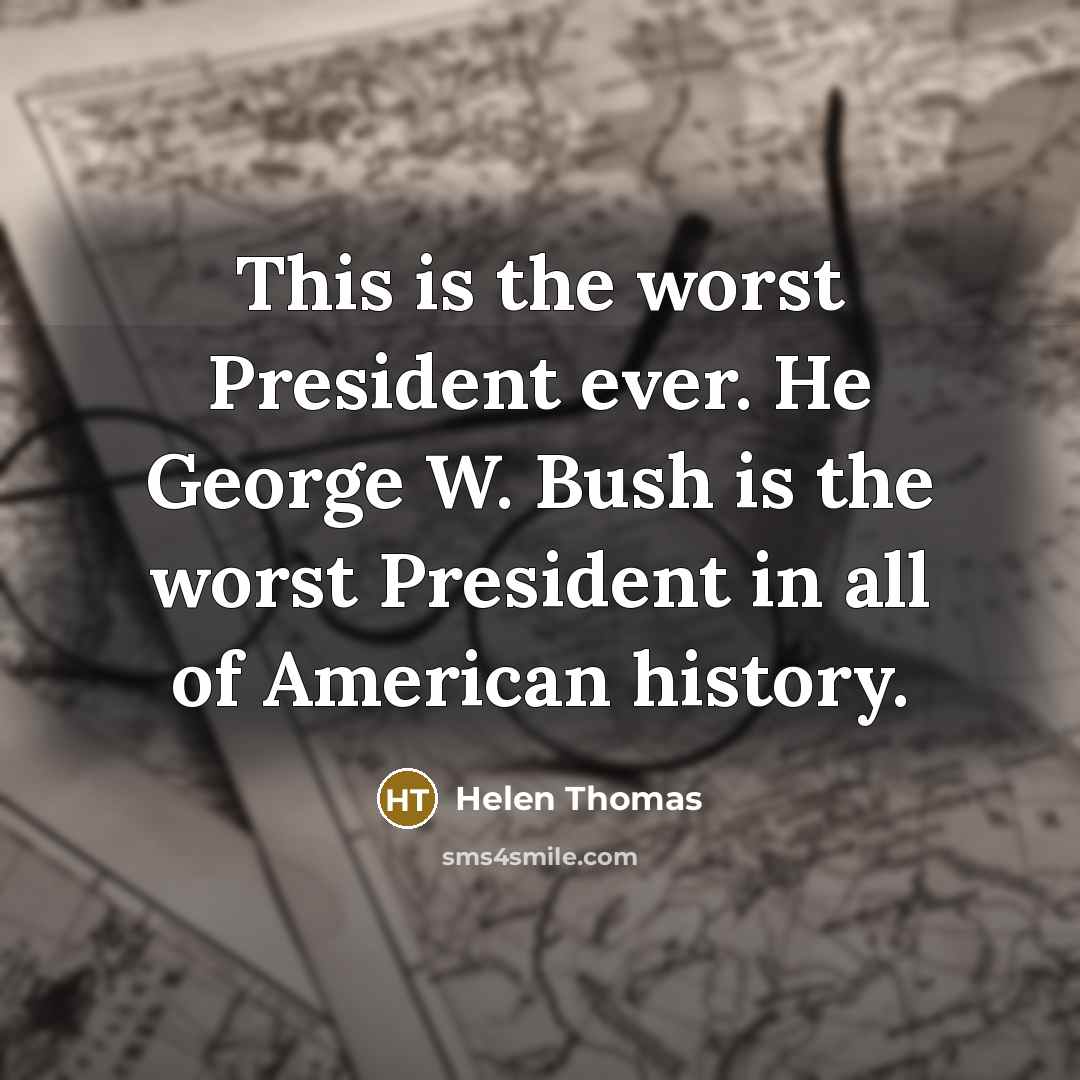“This is the worst President ever. He George W. Bush…” quote by Helen Thomas
