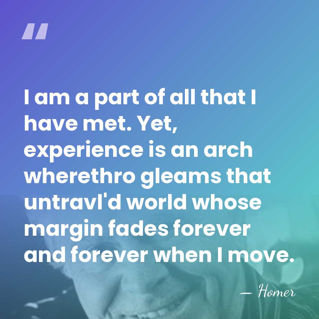 I am a part of all that I have met. Yet, experience&hellip; - Homer