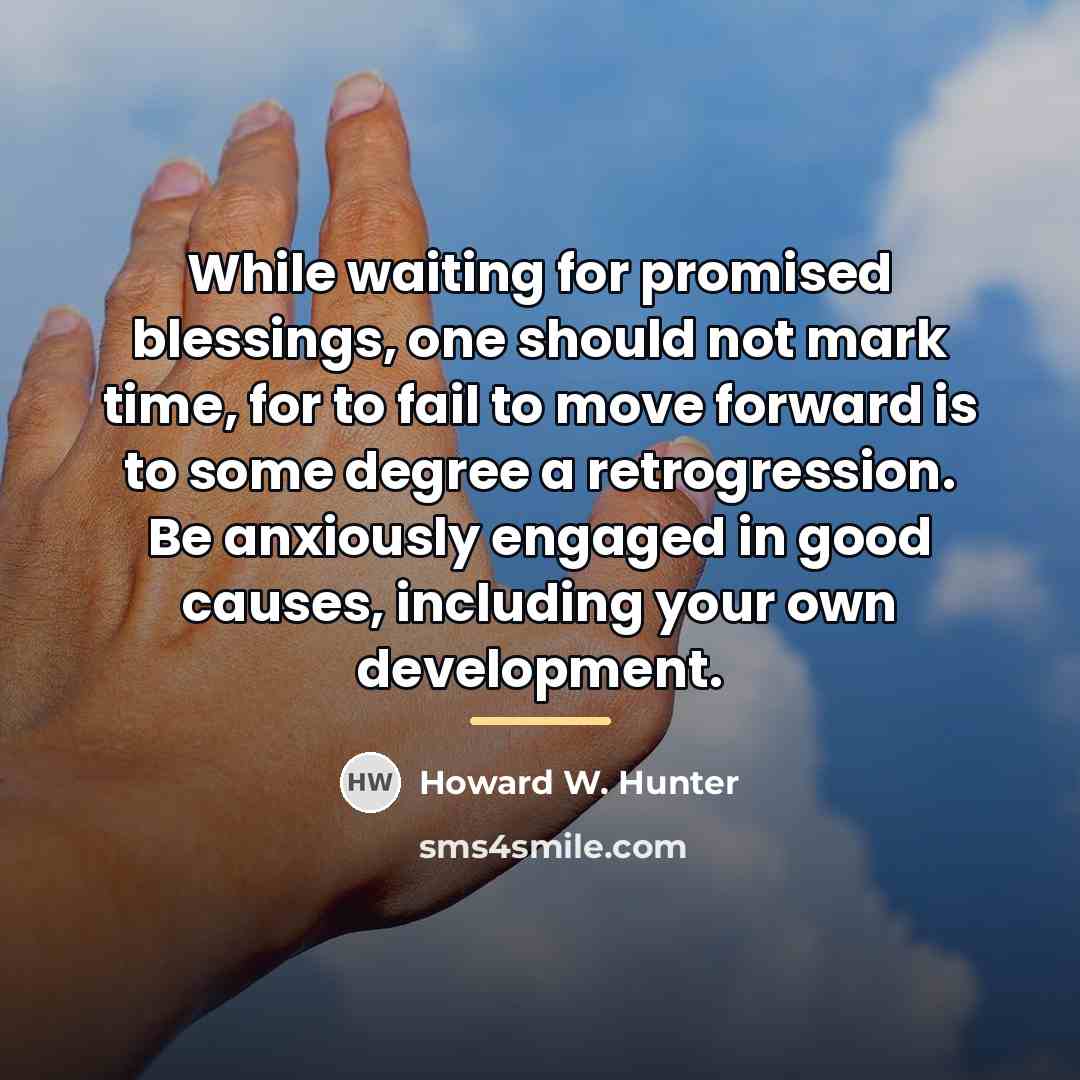 “While waiting for promised blessings, one should not mark time,…” quote by Howard W. Hunter