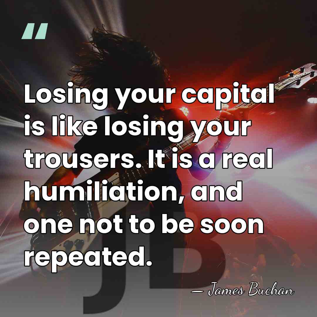 Losing your capital is like losing your trousers. It is a real&hellip; - James Buchan