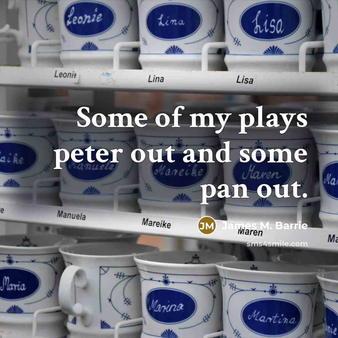 “Some of my plays peter out and some pan out.…” quote by James M. Barrie