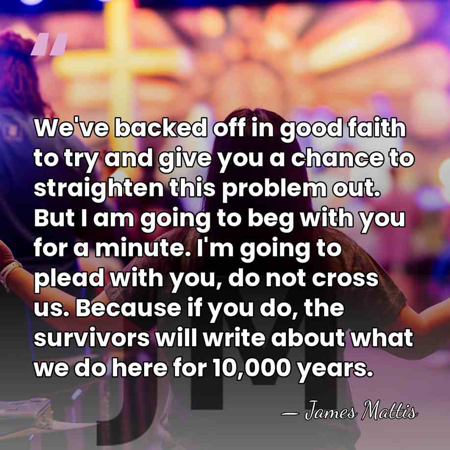 We've backed off in good faith to try and give you a&hellip; - James Mattis