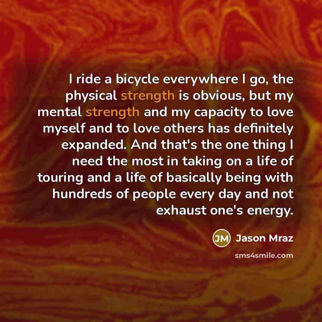 “I ride a bicycle everywhere I go, the physical strength…” quote by Jason Mraz