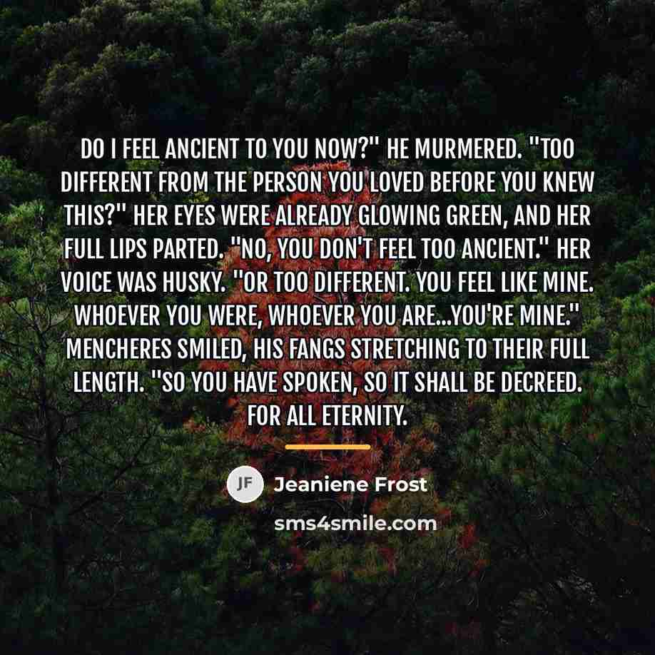 “Do I feel ancient to you now?" he murmered. "Too…” quote by Jeaniene Frost