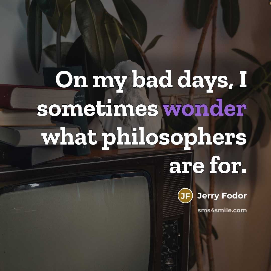 “On my bad days, I sometimes wonder what philosophers are…” quote by Jerry Fodor