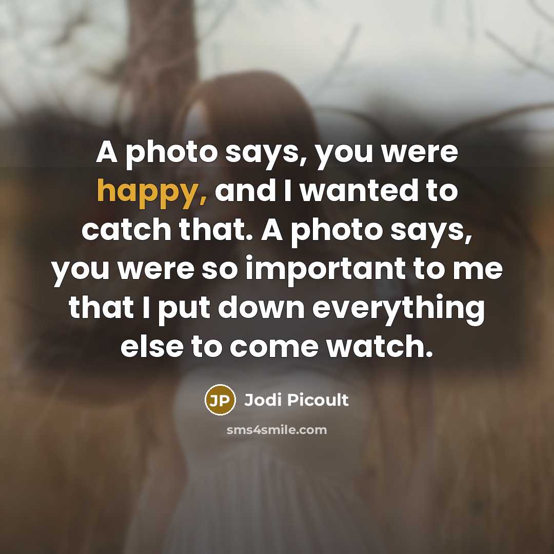 “A photo says, you were happy, and I wanted to…” quote by Jodi Picoult