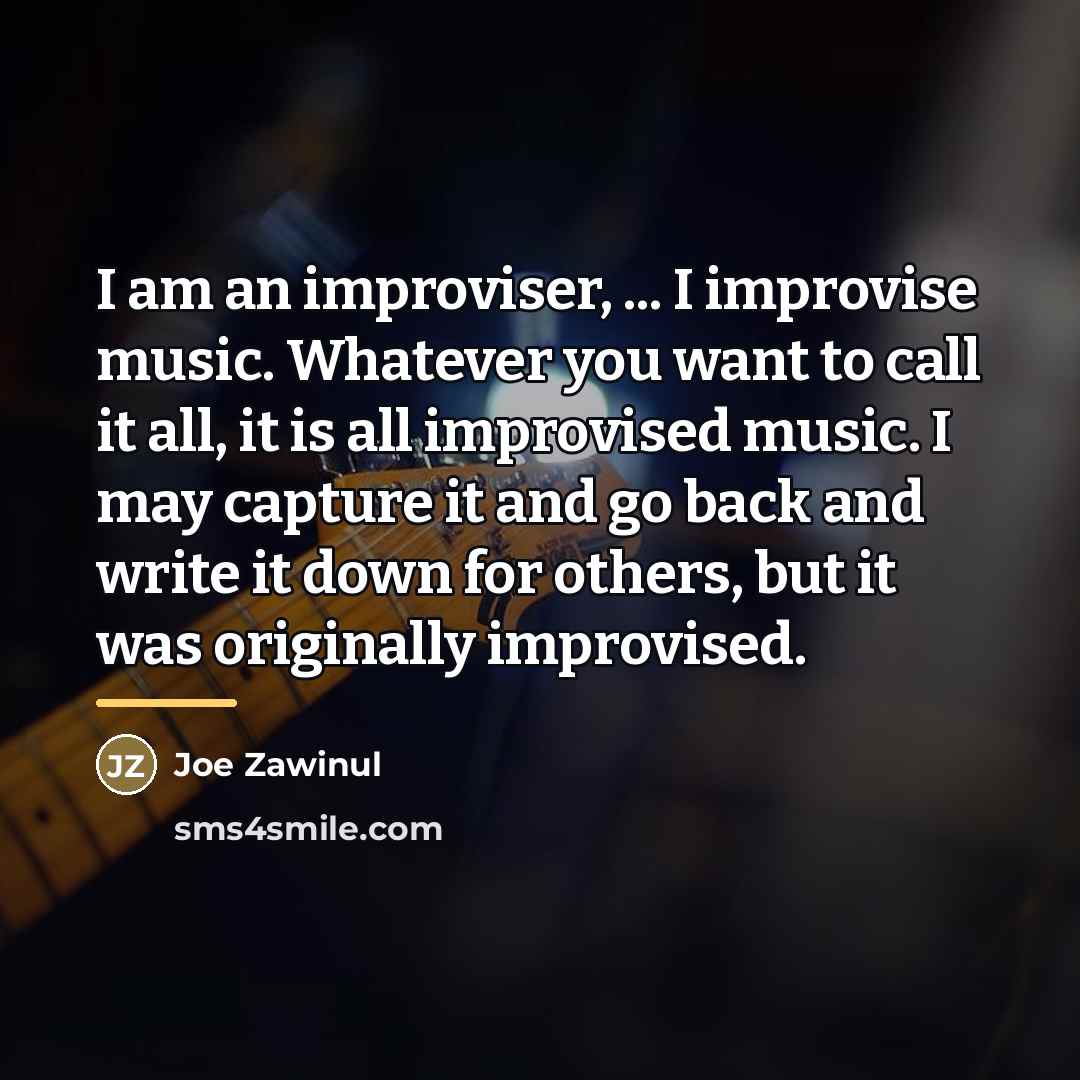 “I am an improviser, ... I improvise music. Whatever you…” quote by Joe Zawinul