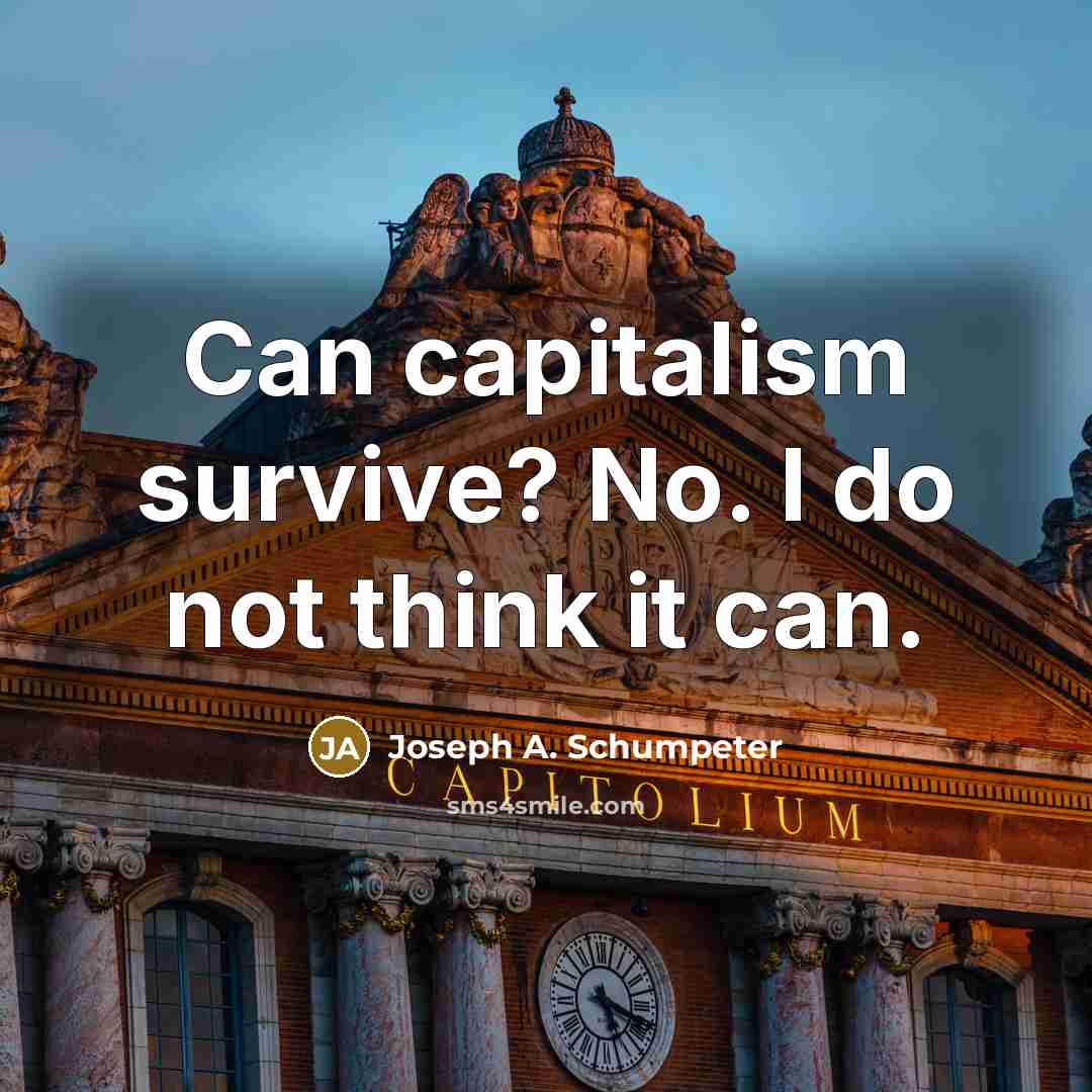 “Can capitalism survive? No. I do not think it can.…” quote by Joseph A. Schumpeter