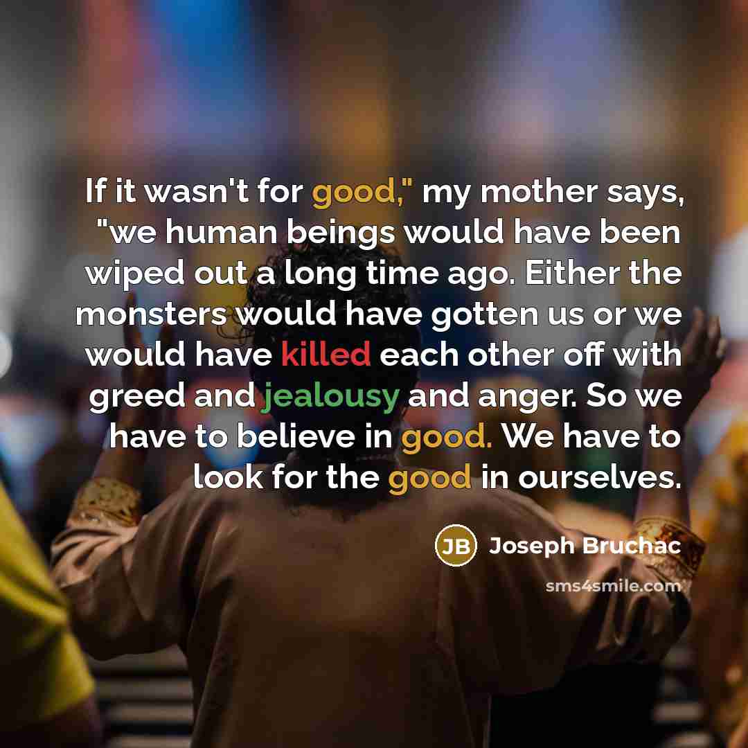 “If it wasn't for good," my mother says, "we human…” quote by Joseph Bruchac