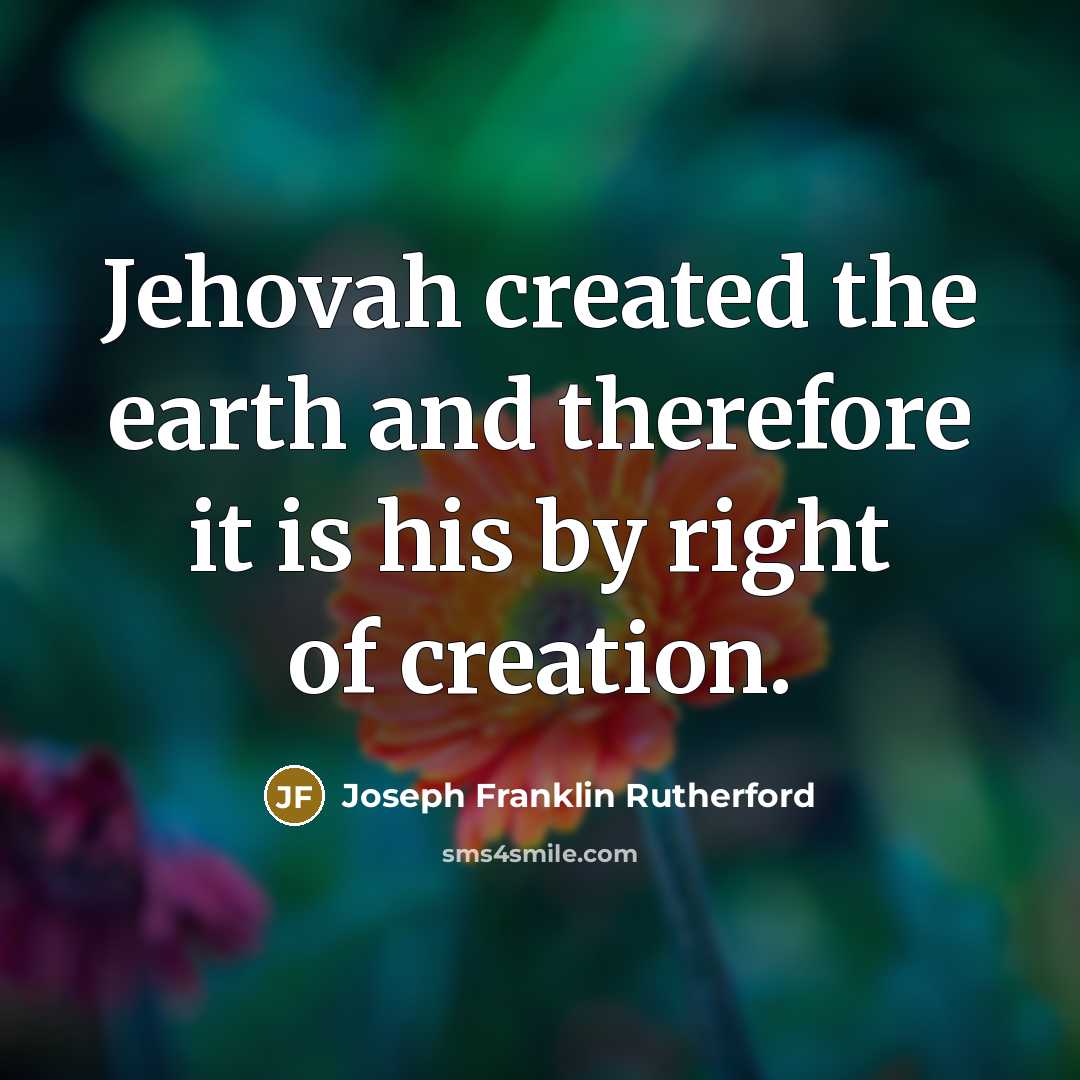 “Jehovah created the earth and therefore it is his by…” quote by Joseph Franklin Rutherford
