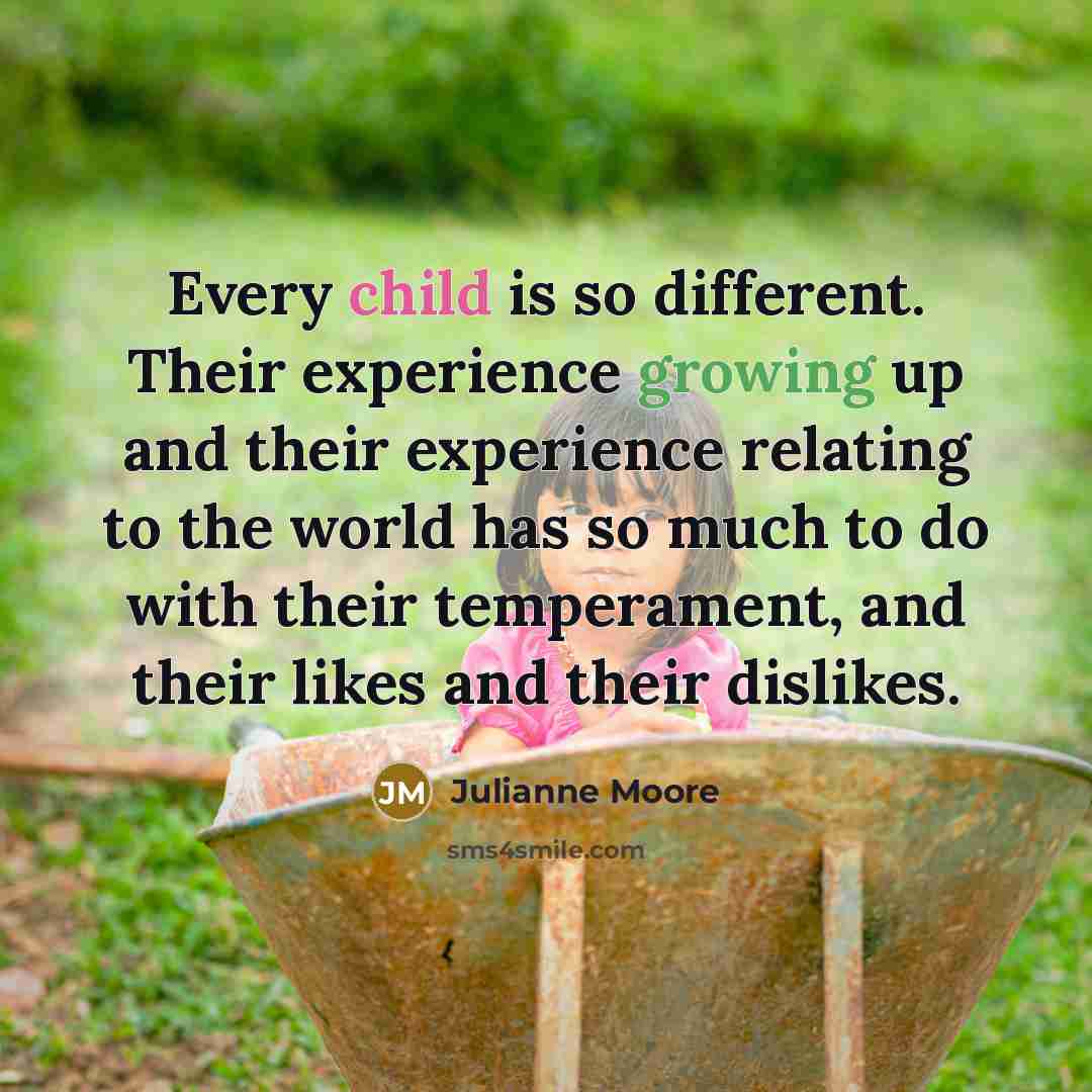 “Every child is so different. Their experience growing up and…” quote by Julianne Moore
