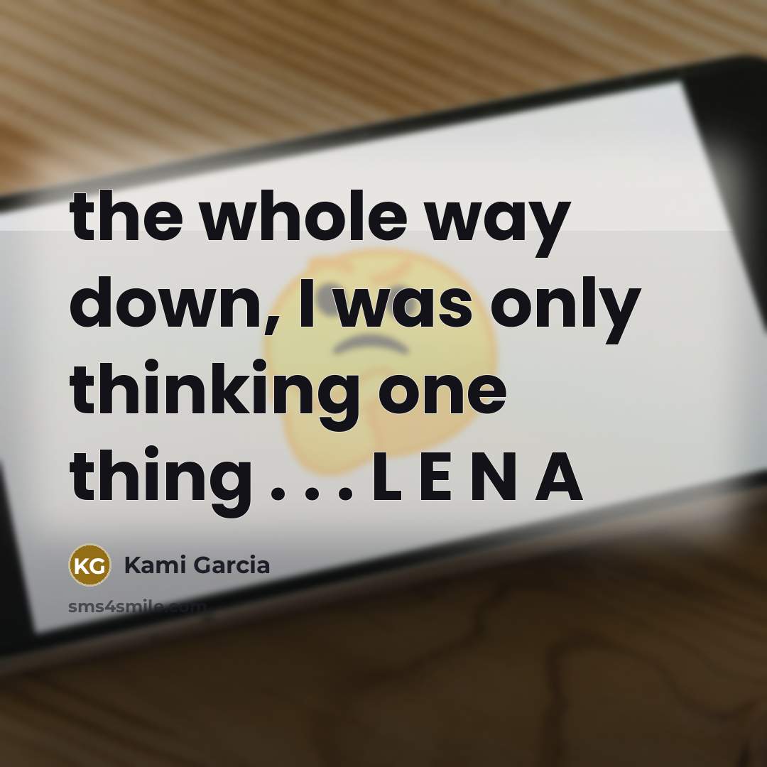 “the whole way down, I was only thinking one thing…” quote by Kami Garcia
