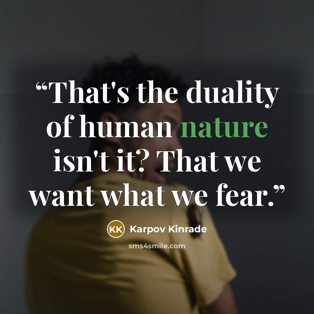 “That's the duality of human nature isn't it? That we want what we fear.” quote by Karpov Kinrade