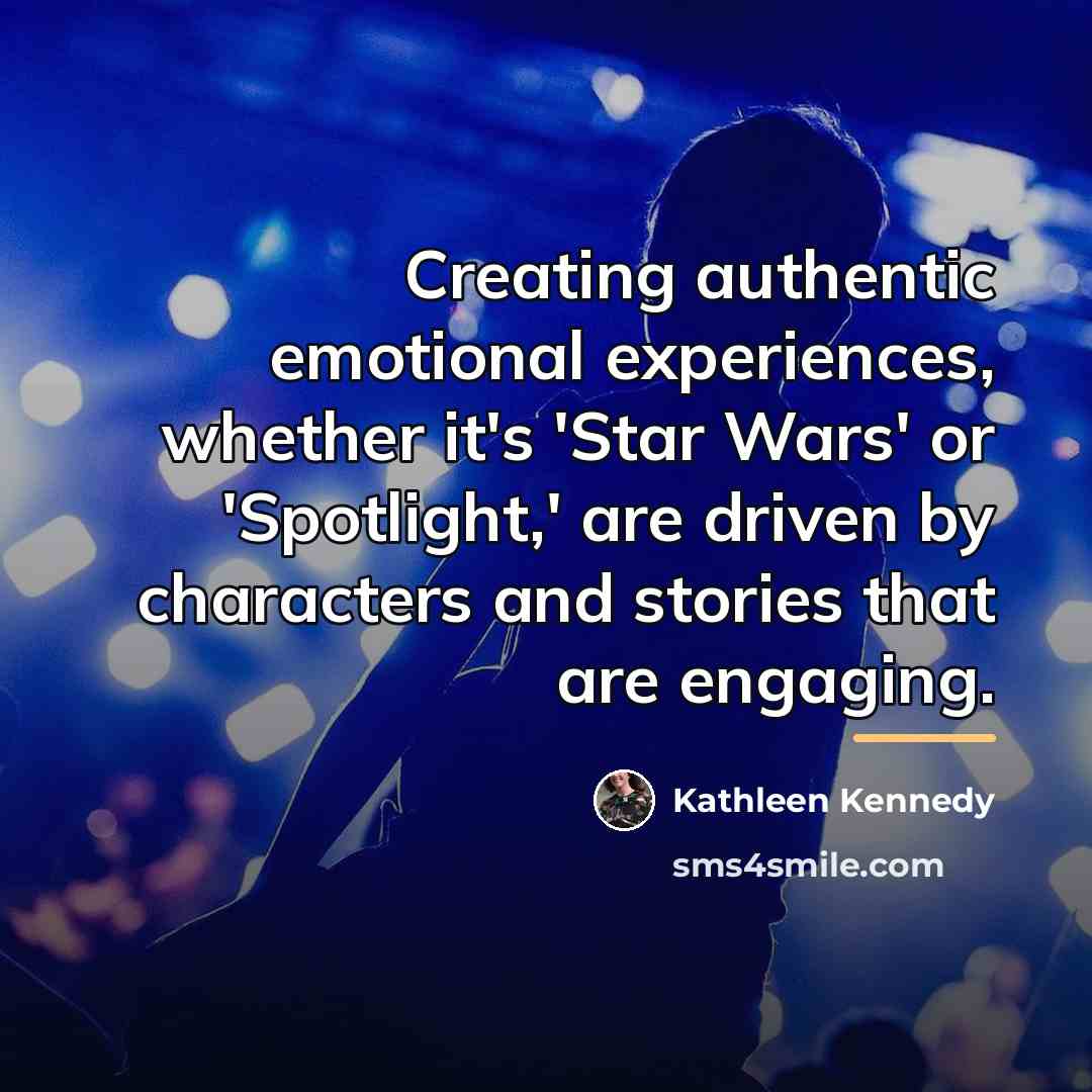 “Creating authentic emotional experiences, whether it's 'Star Wars' or 'Spotlight,'…” quote by Kathleen Kennedy