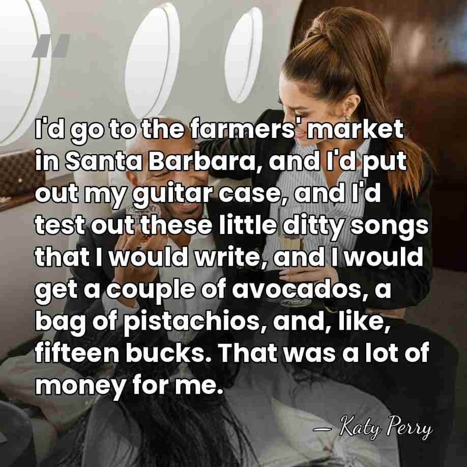 I'd go to the farmers' market in Santa Barbara, and I'd put&hellip; - Katy Perry