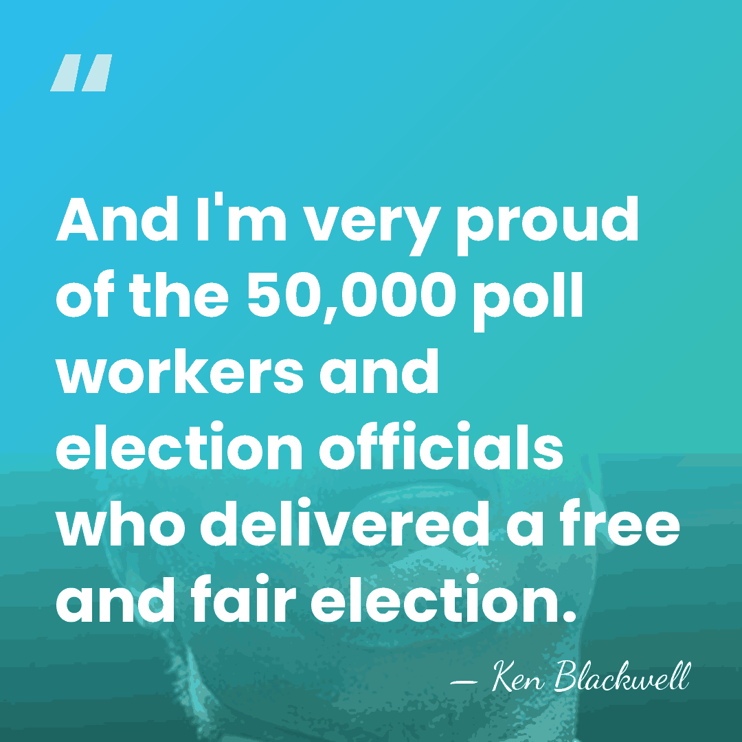 And I'm very proud of the 50,000 poll workers and election officials&hellip; - Ken Blackwell