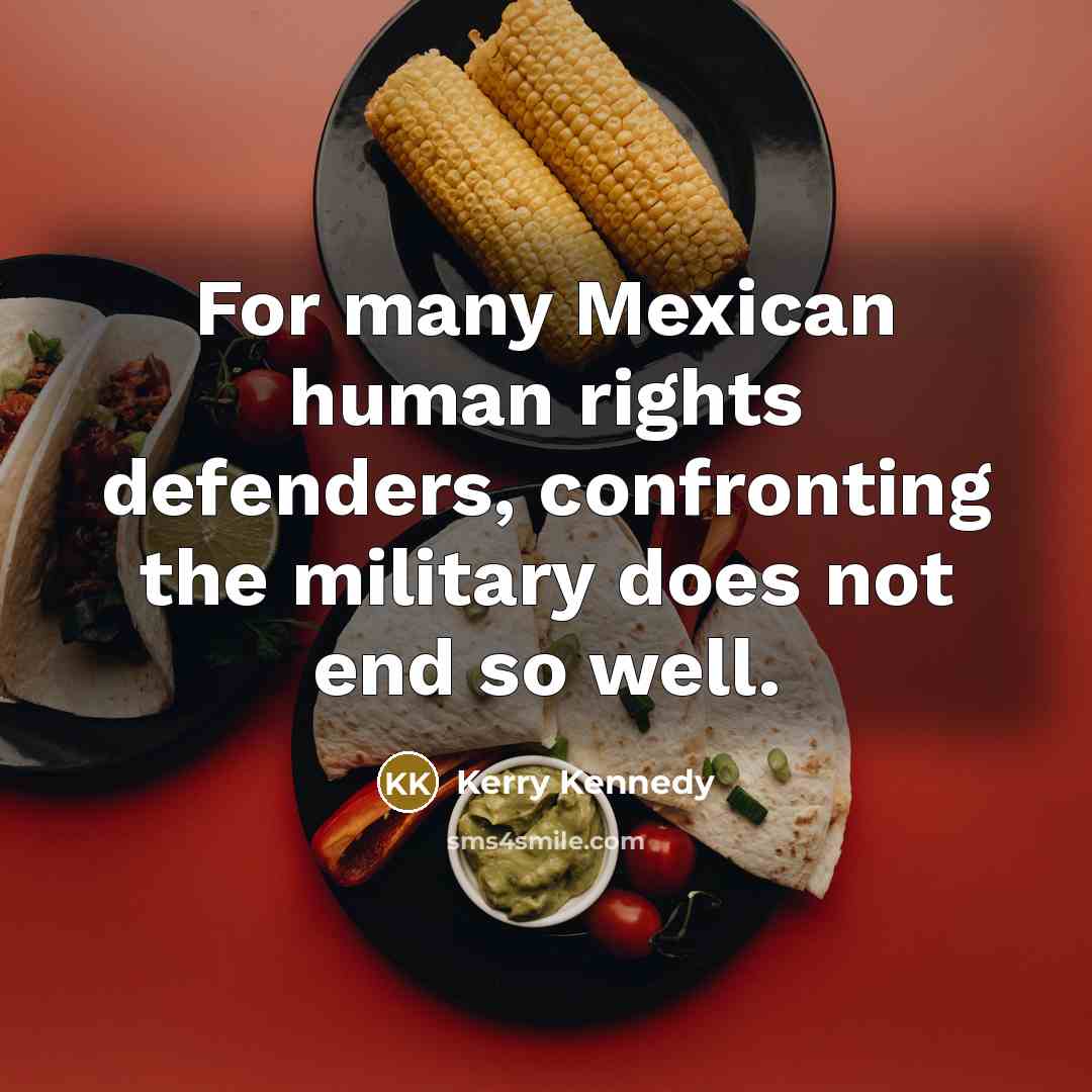 “For many Mexican human rights defenders, confronting the military does…” quote by Kerry Kennedy