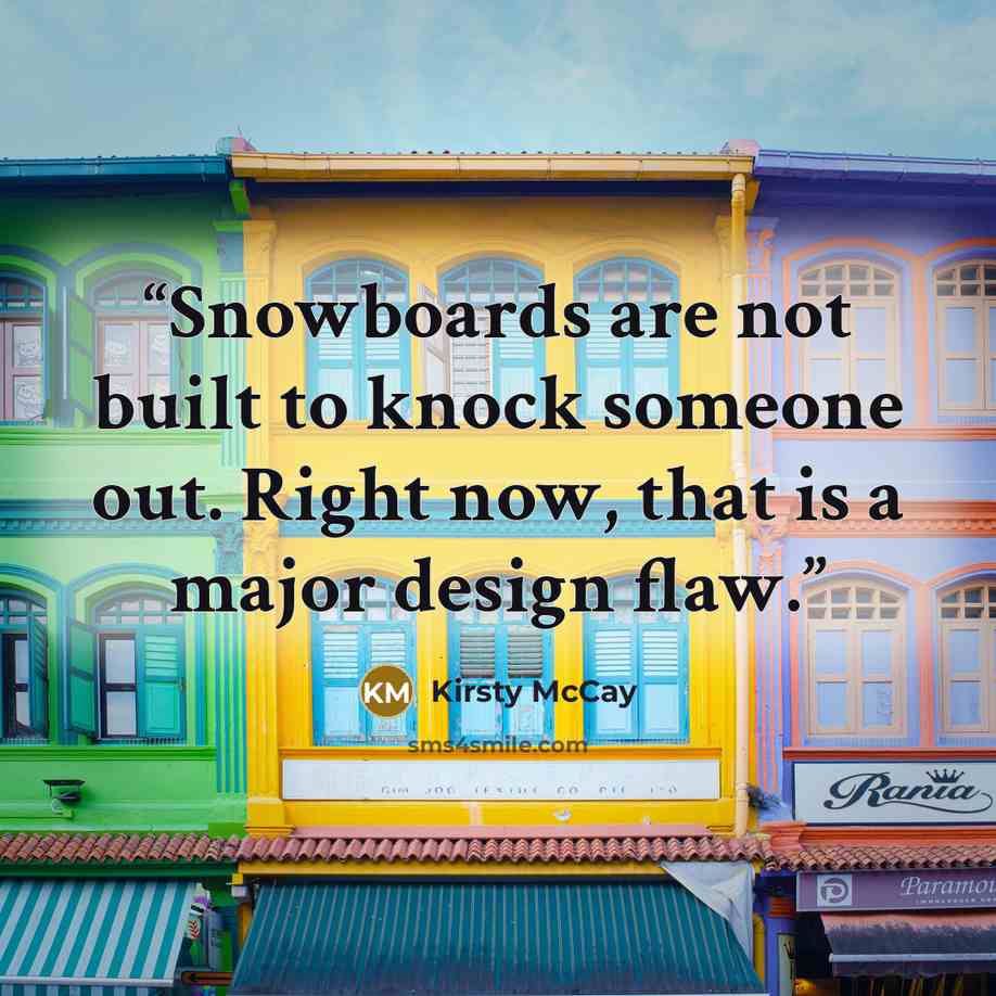 “Snowboards are not built to knock someone out. Right now, that is a major design flaw.” quote by Kirsty McCay