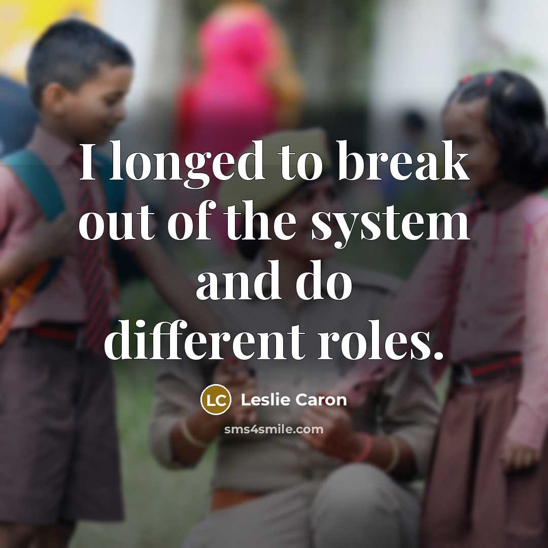 “I longed to break out of the system and do…” quote by Leslie Caron