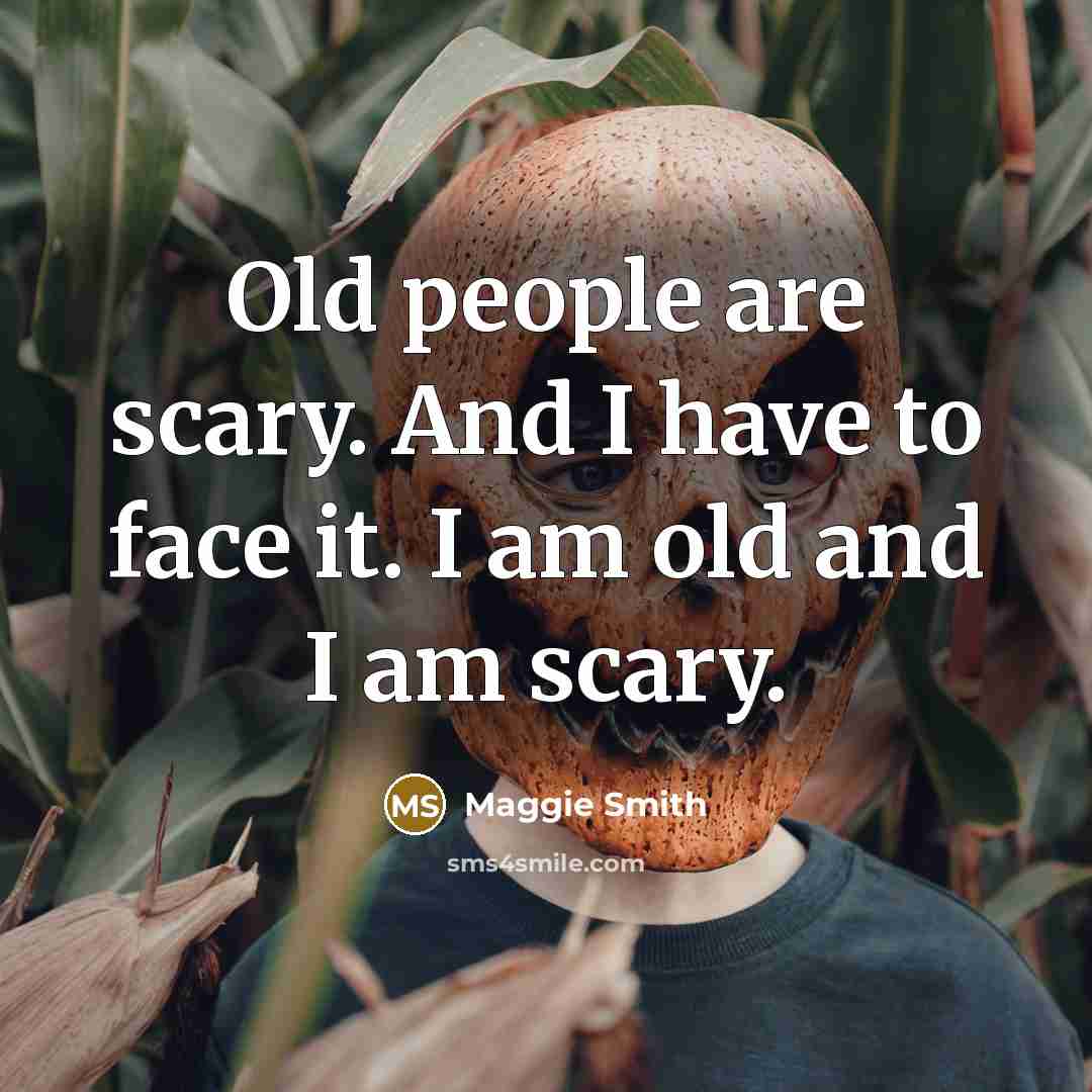 “Old people are scary. And I have to face it.…” quote by Maggie Smith