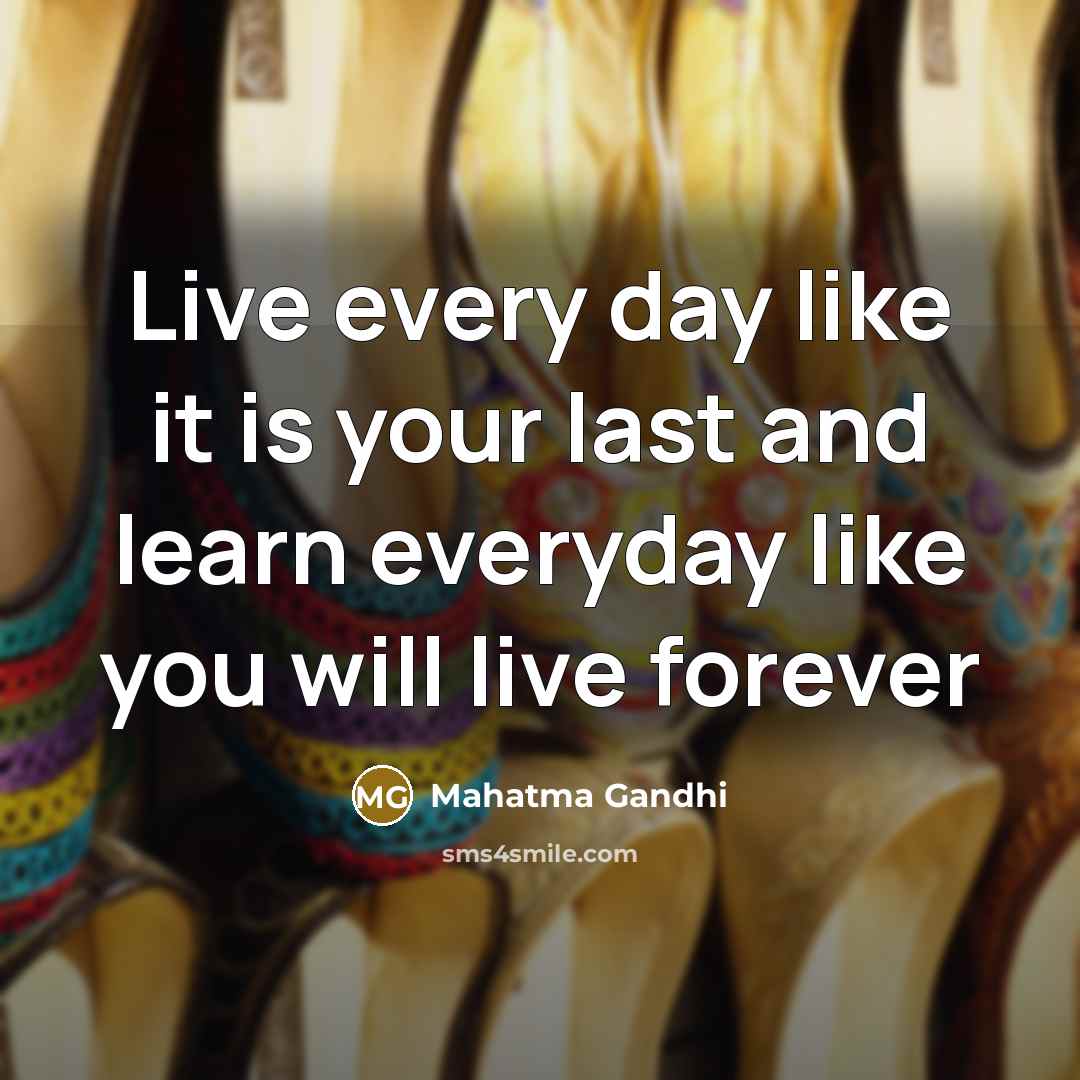 “Live every day like it is your last and learn…” quote by Mahatma Gandhi