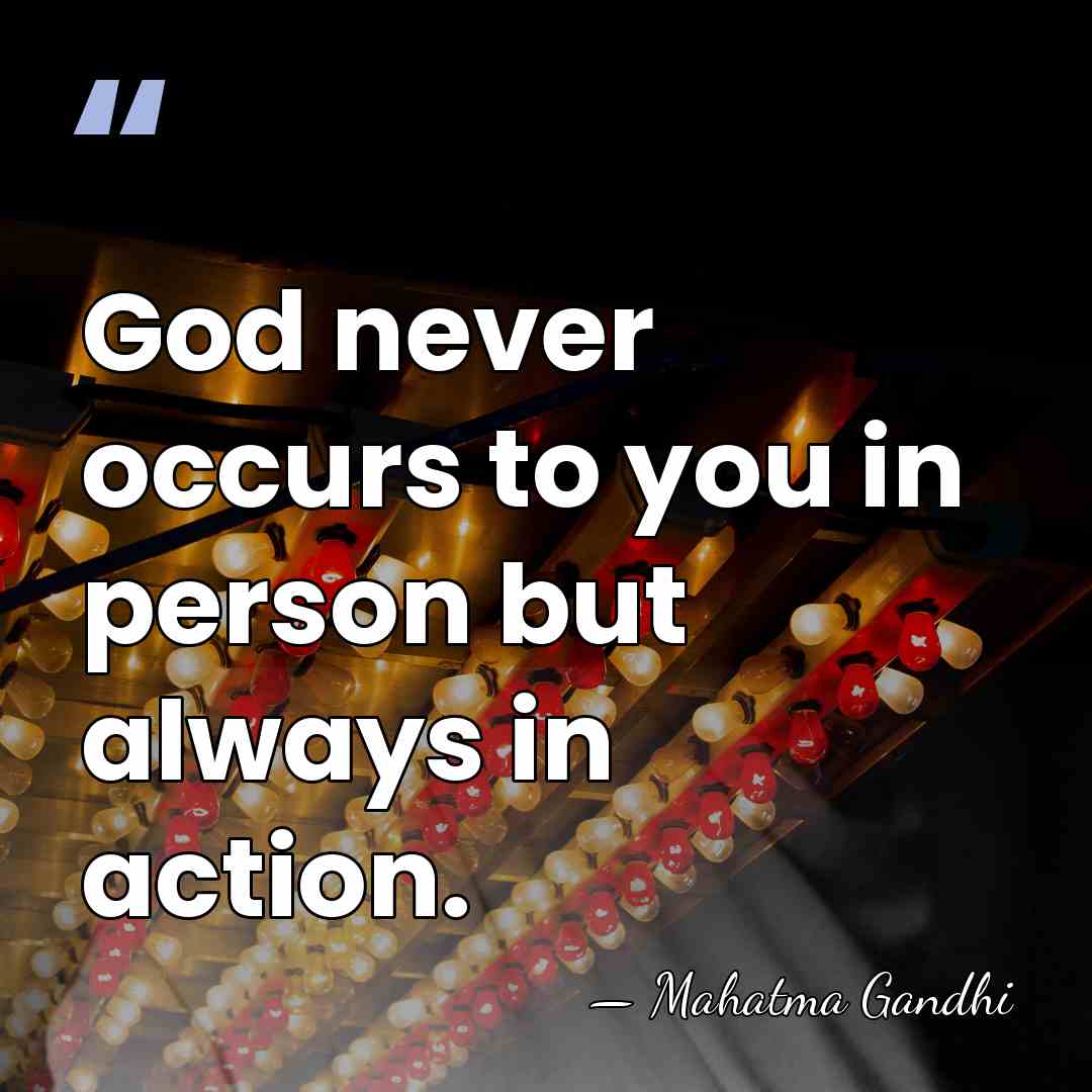 God never occurs to you in person but always in action. - Mahatma Gandhi