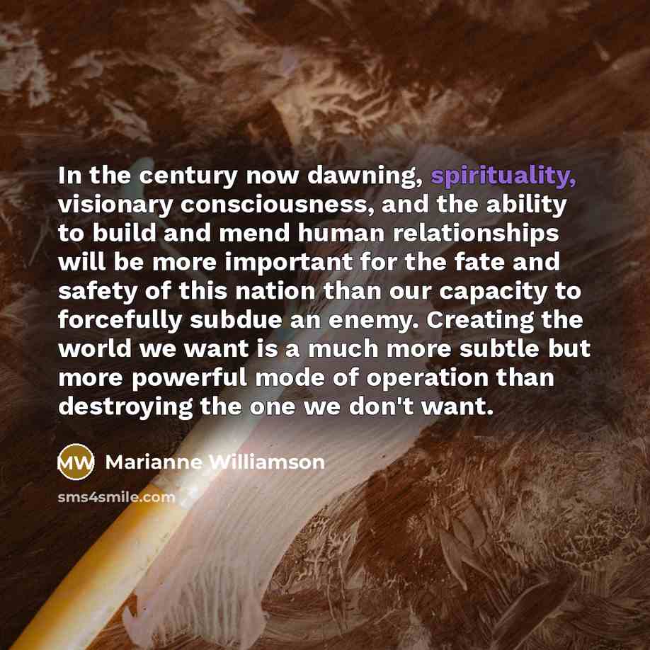 “In the century now dawning, spirituality, visionary consciousness, and the…” quote by Marianne Williamson