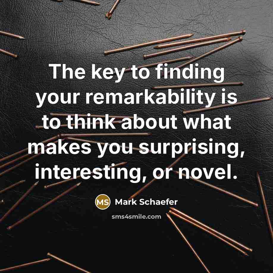 “The key to finding your remarkability is to think about…” quote by Mark Schaefer