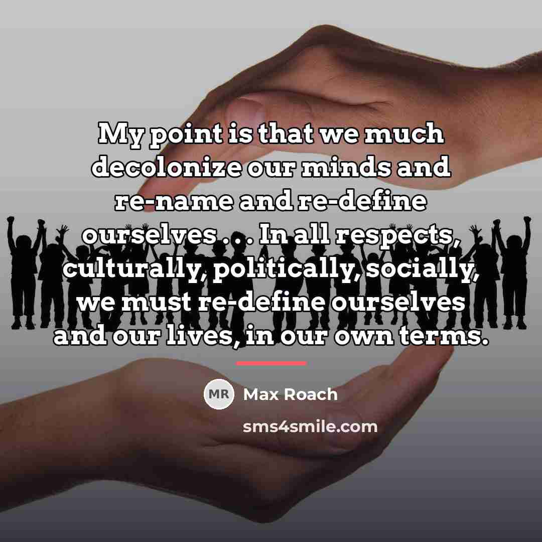 “My point is that we much decolonize our minds and…” quote by Max Roach