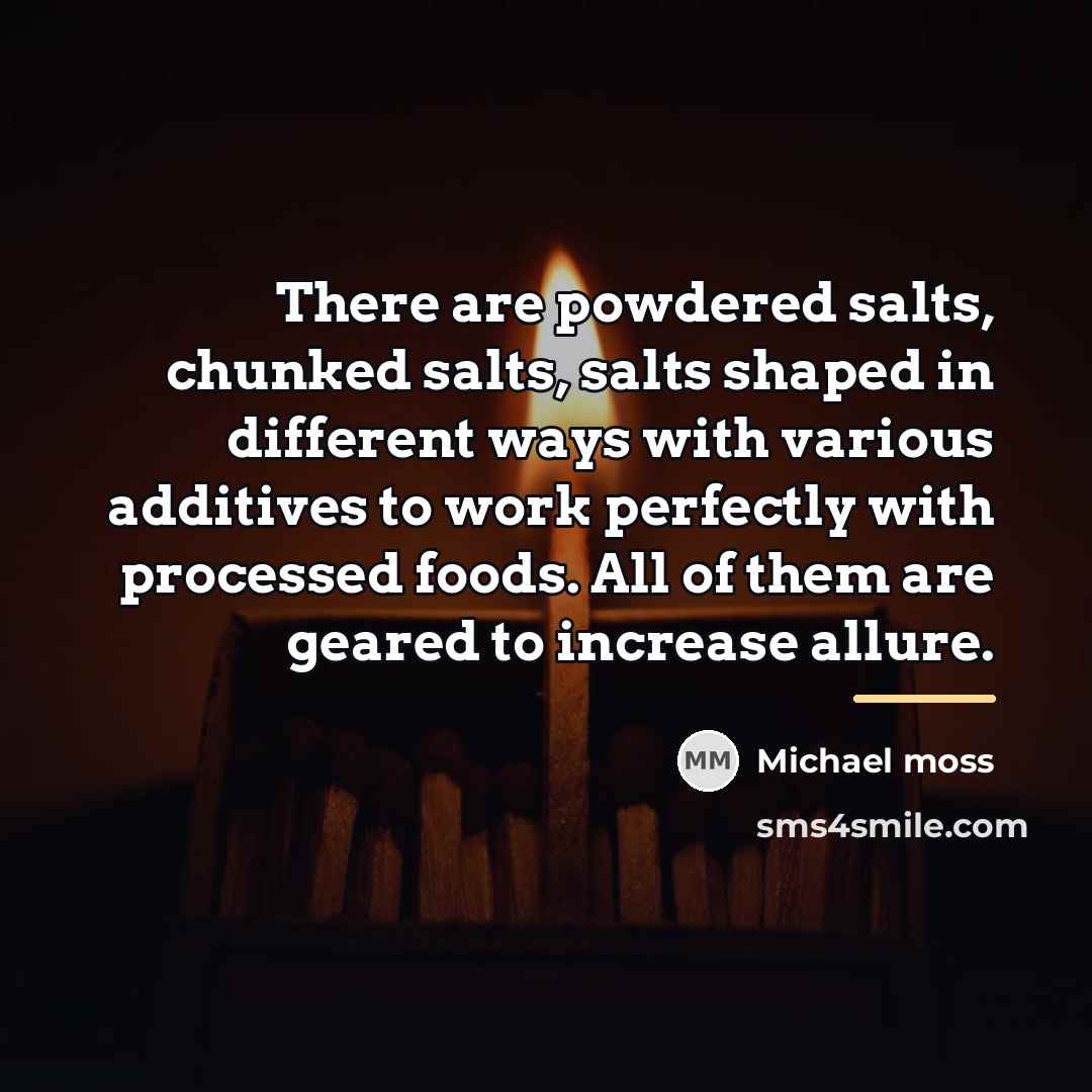 “There are powdered salts, chunked salts, salts shaped in different…” quote by Michael Moss