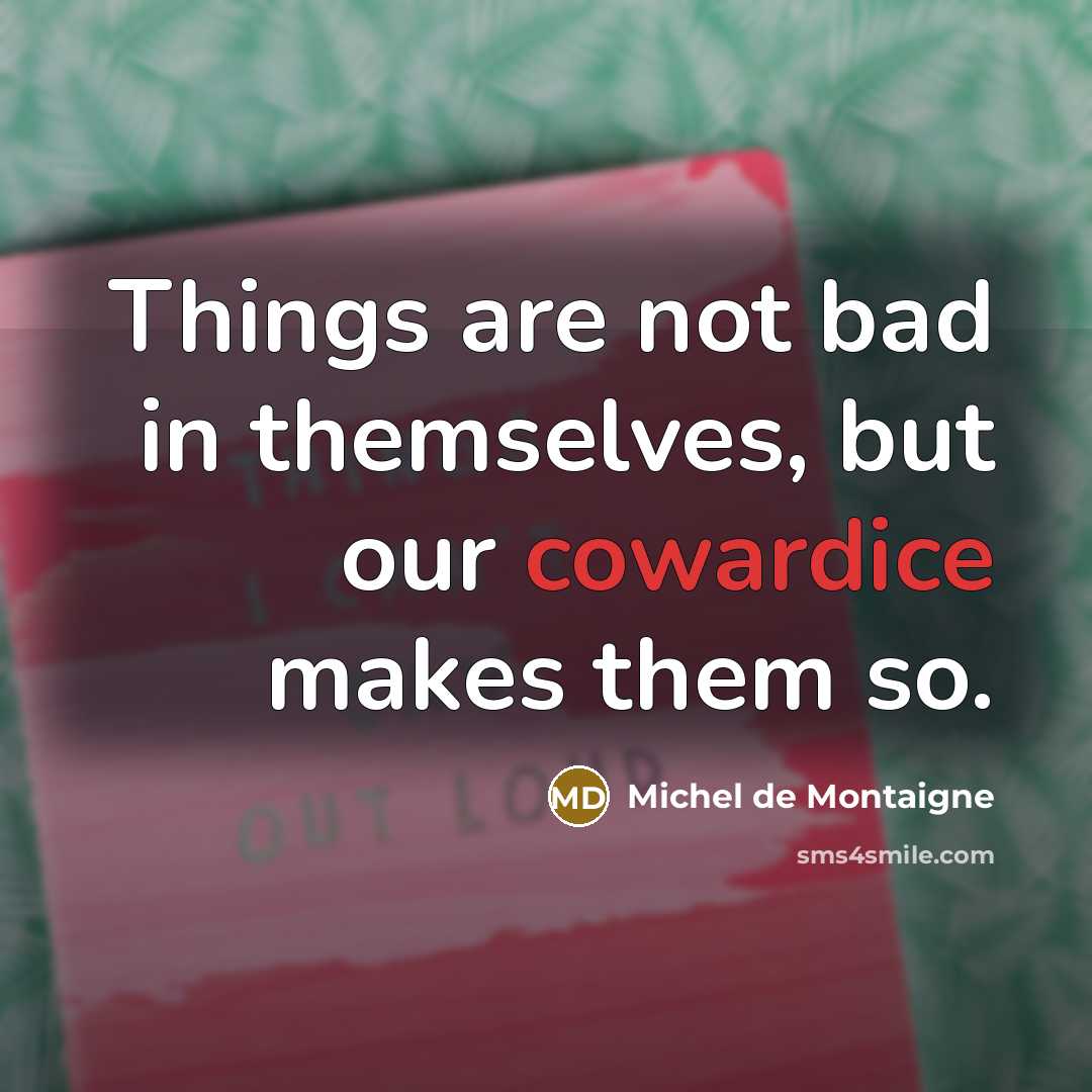 “Things are not bad in themselves, but our cowardice makes…” quote by Michel de Montaigne