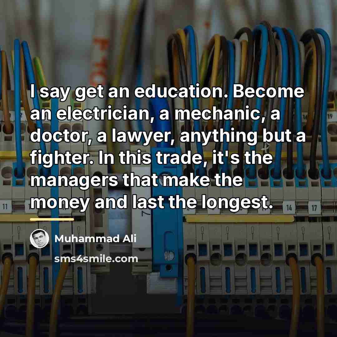 “I say get an education. Become an electrician, a mechanic,…” quote by Muhammad Ali