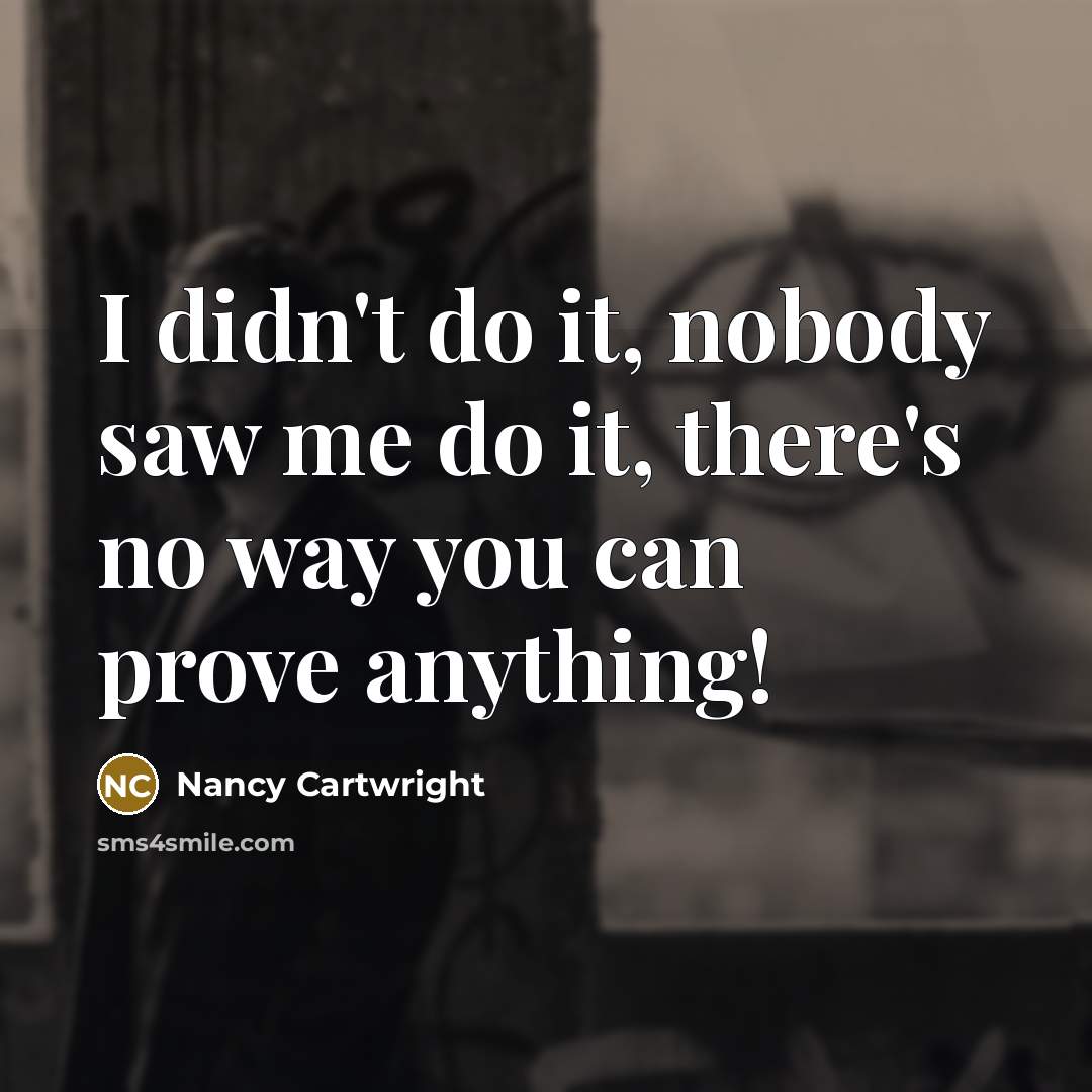 “I didn't do it, nobody saw me do it, there's…” quote by Nancy Cartwright