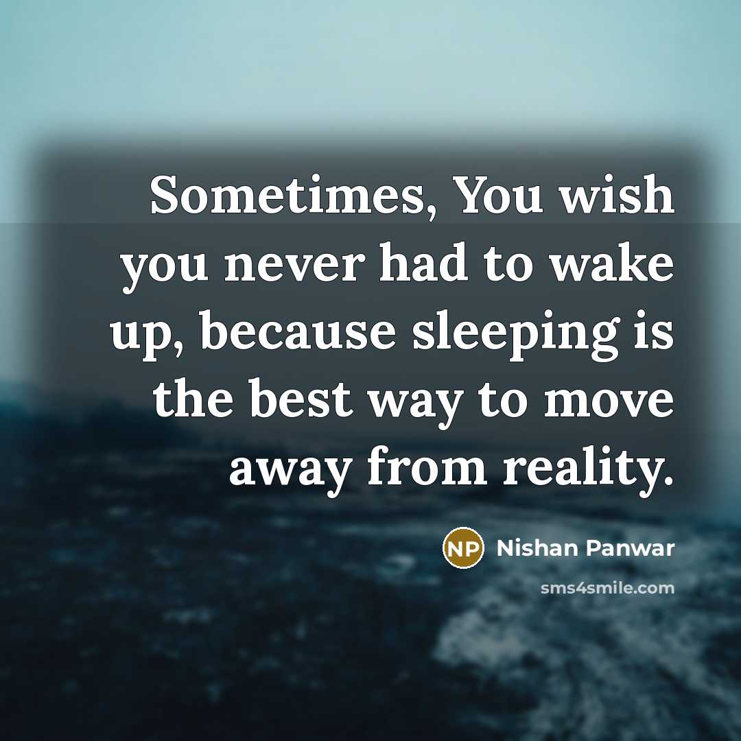 “Sometimes, You wish you never had to wake up, because sleeping is the best way to move away from reality.” quote by Nishan Panwar