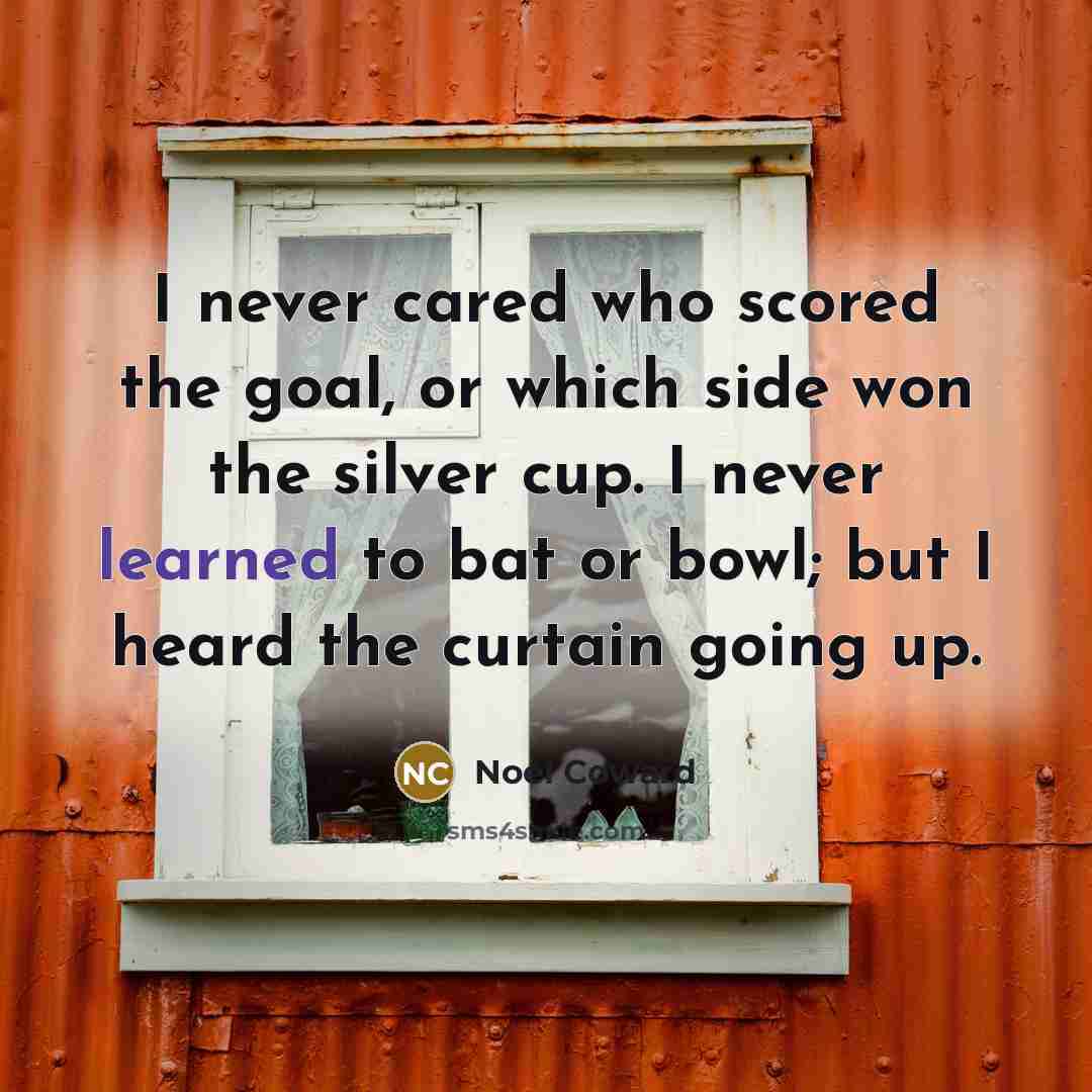 “I never cared who scored the goal, or which side…” quote by Noel Coward