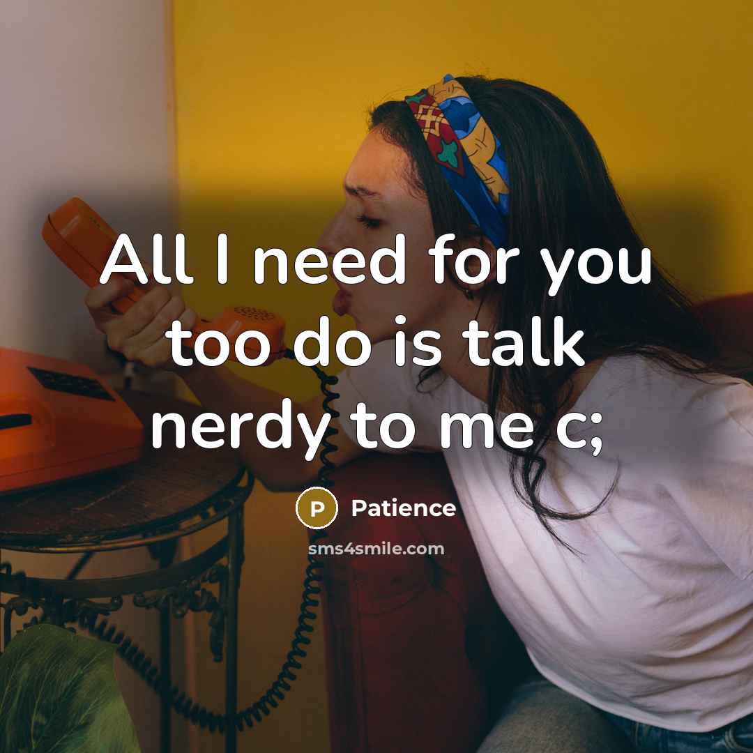 “All I need for you too do is talk nerdy to me c;” quote by Patience