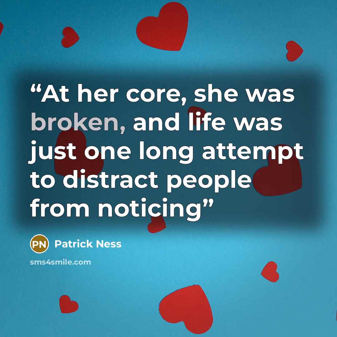 “At her core, she was broken, and life was just one long attempt to distract people from noticing” quote by Patrick Ness