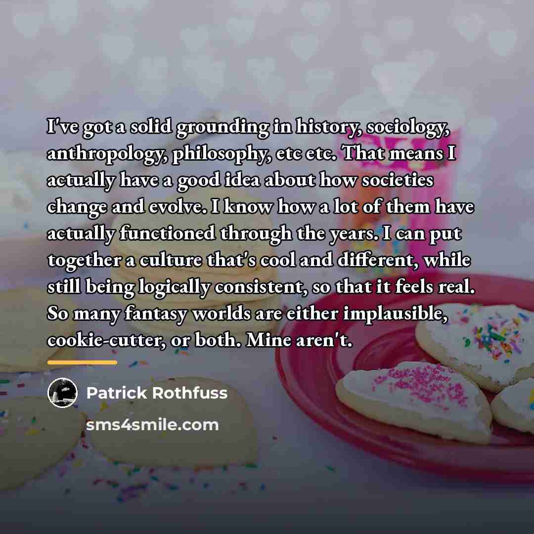 “I've got a solid grounding in history, sociology, anthropology, philosophy,…” quote by Patrick Rothfuss